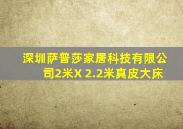 深圳萨普莎家居科技有限公司2米X 2.2米真皮大床